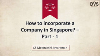 How to incorporate a
Company in Singapore? –
Part - 1
CS Meenakshi Jayaraman
 