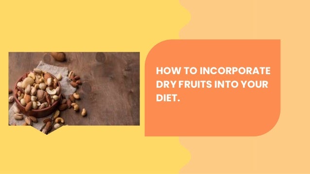 HOW TO INCORPORATE
DRY FRUITS INTO YOUR
DIET.
 