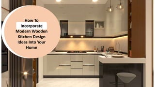 How To
Incorporate
Modern Wooden
Kitchen Design
Ideas Into Your
Home
 