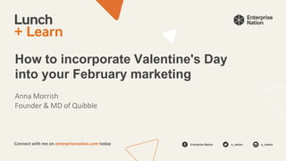 Enterprise Nation e_nation e_nation
Connect with me on enterprisenation.com today
How to incorporate Valentine's Day
into your February marketing
Anna Morrish
Founder & MD of Quibble
 