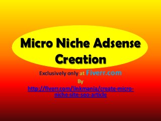 Micro Niche Adsense
      Creation
      Exclusively only at Fiverr.com
                      By
 http://fiverr.com/linkmania/create-micro-
            niche-site-seo-article
 