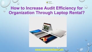 How to Increase Audit Efficiency for
Organization Through Laptop Rental?
www.laptoprentaluae.com
 
