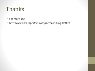 Thanks
• For more see
• http://www.learnperfact.com/increase-blog-traffic/
 