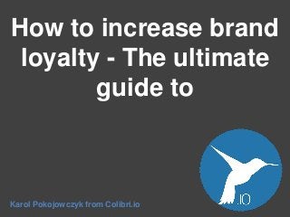 How to increase brand
loyalty - The ultimate
guide to

Karol Pokojowczyk from Colibri.io

 