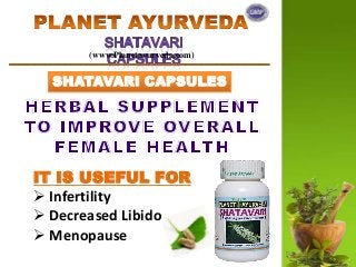 (www.Planetayurveda.com)
SHATAVARI CAPSULES
IT IS USEFUL FOR
 Infertility
 Decreased Libido
 Menopause
 