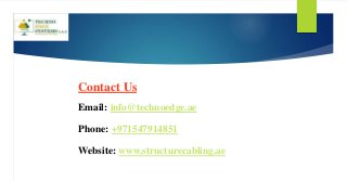 Contact Us
Email: info@technoedge.ae
Phone: +971547914851
Website: www.structurecabling.ae
 