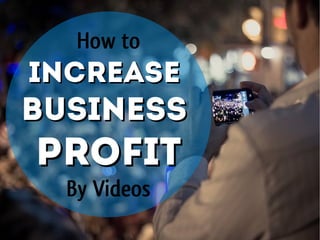 How to
IncreaseIncrease
BusinessBusiness
ProfitProfit
By Videos
 
