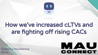How we’ve increased cLTVs and
are ﬁghting off rising CACs
Ekaterina Shpadareva
Mimo
 
