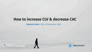 How to increase CLV & decrease CAC
Valentin Radu | 8th of December 2021
 