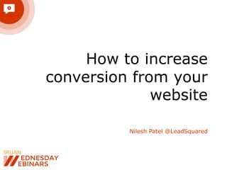 How to increase
conversion from your
website
Nilesh Patel @LeadSquared
 