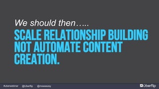 @msweezey@Uberflip#uberwebinar
Scale Relationship building
not Automate content
Creation.
We should then…..
 