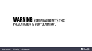 @msweezey@Uberflip#uberwebinar
WARNING: You engaging with this
presentation is you “Learning”.
 
