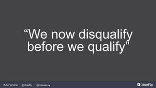 @msweezey@Uberflip#uberwebinar
“We now disqualify
before we qualify”
 
