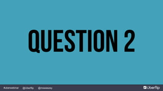 @msweezey@Uberflip#uberwebinar
Question 2
 