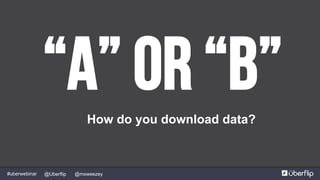 @msweezey@Uberflip#uberwebinar
“A” or “b”How do you download data?
 