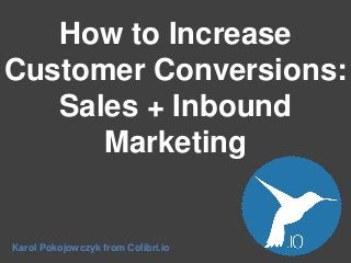 How to Increase
Customer Conversions:
Sales + Inbound
Marketing

Karol Pokojowczyk from Colibri.io

 
