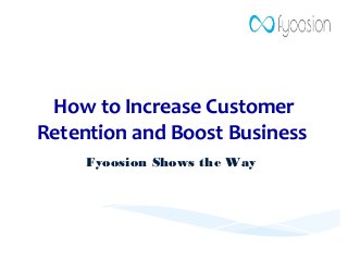 How to Increase Customer
Retention and Boost Business
Fyoosion Shows the Way
 