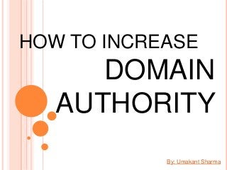 HOW TO INCREASE
DOMAIN
AUTHORITY
By: Umakant Sharma
 