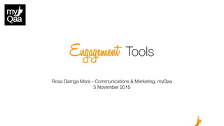 Engagement Tools
Rosa Garriga Mora - Communications & Marketing, myQaa
5 November 2015
 