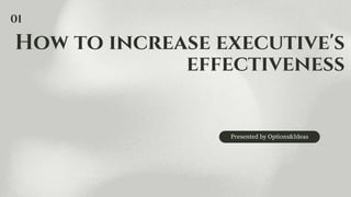 How to increase executive's
effectiveness
Presented by Options&Ideas
01
 