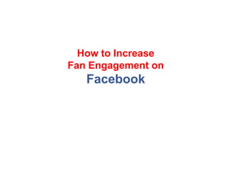 How to Increase
Fan Engagement on
Facebook
 