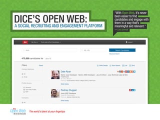 DICE’S OPEN WEB:A SOCIAL RECRUITING AND ENGAGEMENT PLATFORM
“With Open Web, it’s never
been easier to ﬁnd
candidates and engage with
them in a way that’s
meaningful and relevant.”
— Lars Schmidt
The world’s talent at your ﬁngertips
 