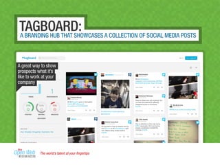 TAGBOARD:A BRANDING HUB THAT SHOWCASES A COLLECTION OF SOCIAL MEDIA POSTS
A great way to show
prospects what it’s
like to work at your
company
The world’s talent at your ﬁngertips
 