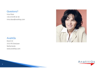 Questions?
    Irma Doze
    +31 6 43 09 32 18
    Irma.doze@analitiqs.com




    AnalitiQs
    Kievit 13
    1511 KV Oostzaan
    Netherlands
    www.analitiqs.com




9
 