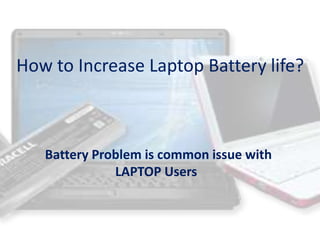 How to Increase Laptop Battery life? 
Battery Problem is common issue with 
LAPTOP Users 
 