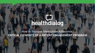 How to Increase Medication Adherence:
CRITICAL ELEMENTS OF A PATIENT ENGAGEMENT PROGRAM
 