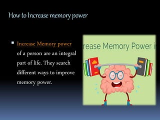 HowtoIncreasememorypower
 Increase Memory power
of a person are an integral
part of life. They search
different ways to improve
memory power.
 