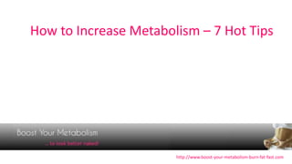 How to Increase Metabolism – 7 Hot Tips




                       http://www.boost-your-metabolism-burn-fat-fast.com
 