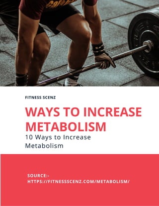 WAYS TO INCREASE
METABOLISM
SOURCE:-
HTTPS://FITNESSSCENZ.COM/METABOLISM/
10 Ways to Increase
Metabolism
FITNESS SCENZ
 