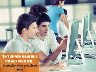 Don’tstopwhenyouaretired.
Stopwhenyouaredone.”
 