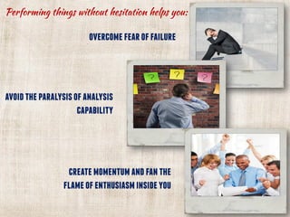 overcomefearoffailure
avoidtheparalysisofanalysis
capability
createmomentumandfanthe
flameofenthusiasminsideyou
 