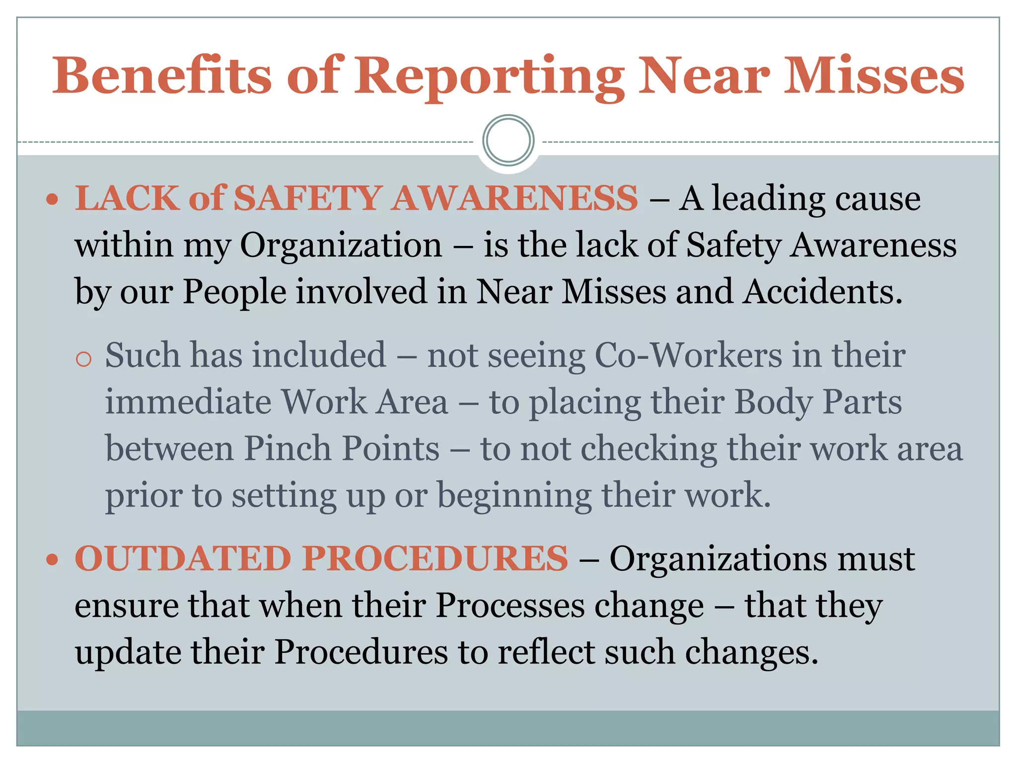 Benefits of Reporting Near MissesReporting of a      Near Miss and        the subsequent Investigation of –  will more than     likely reveal –       acts, conditions, etc. that will need               to be corrected. 
