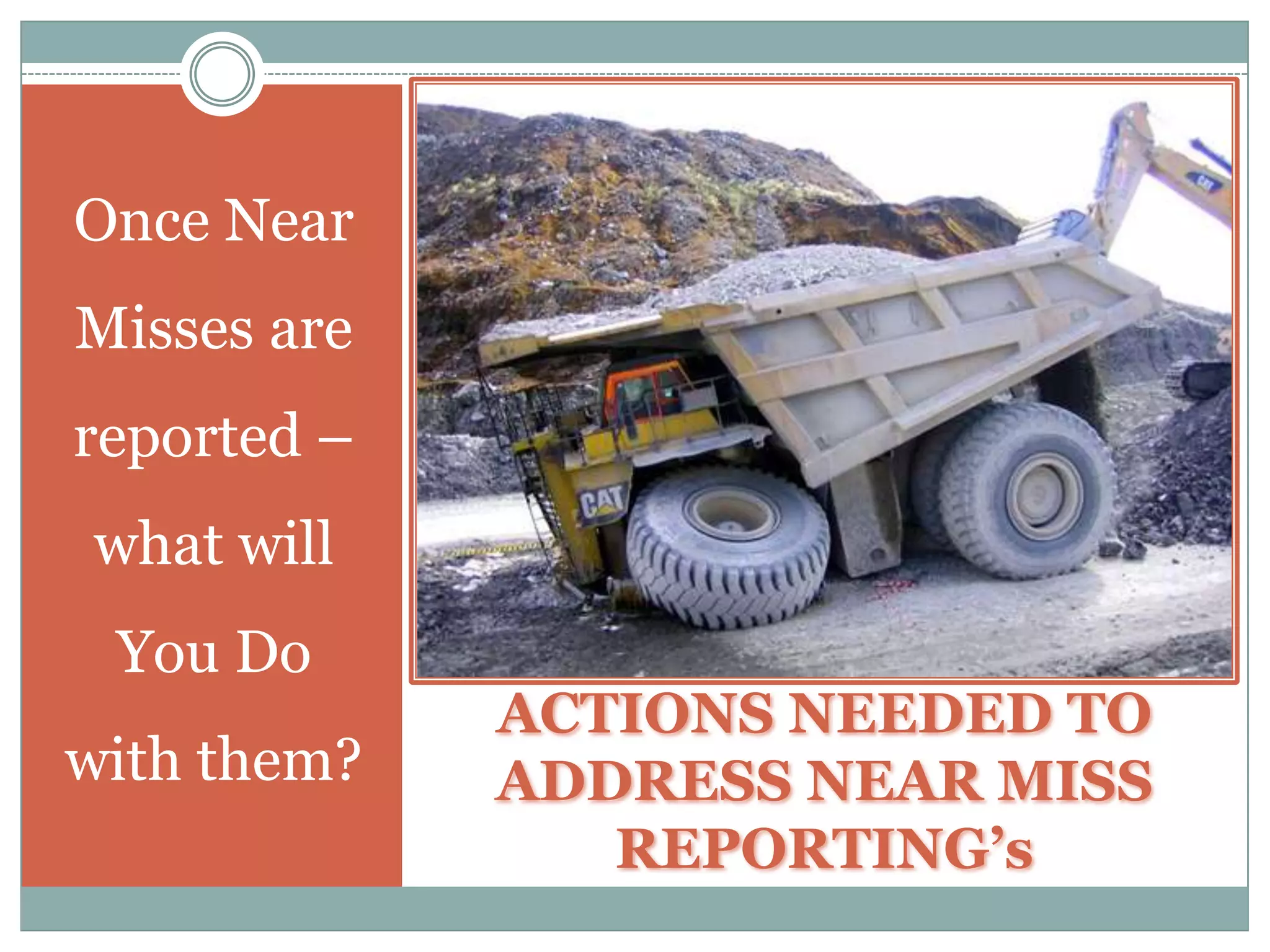 How to Improve Near Miss ReportingIn addition to these Factors (con’t) –  PUBLICIZE YOUR EFFORTS – In order to make Near Miss Reporting successful – you must Publicize Your Efforts.You need to find a way to report how corrective actions taken as a result of Near Misses – have helped the Organization and your  People – by making their Workplace Safer.You will have People reluctant to report Near Misses – until they see that they have something to gain from so reporting.SHARE WITH OTHERS – Near Misses can and should be a Learning Tool for all applicable Organizational Employees.Make sure that you take time to not only share the Near Miss Incident – but also how it occurred and what actions were taken to prevent its reoccurrence.