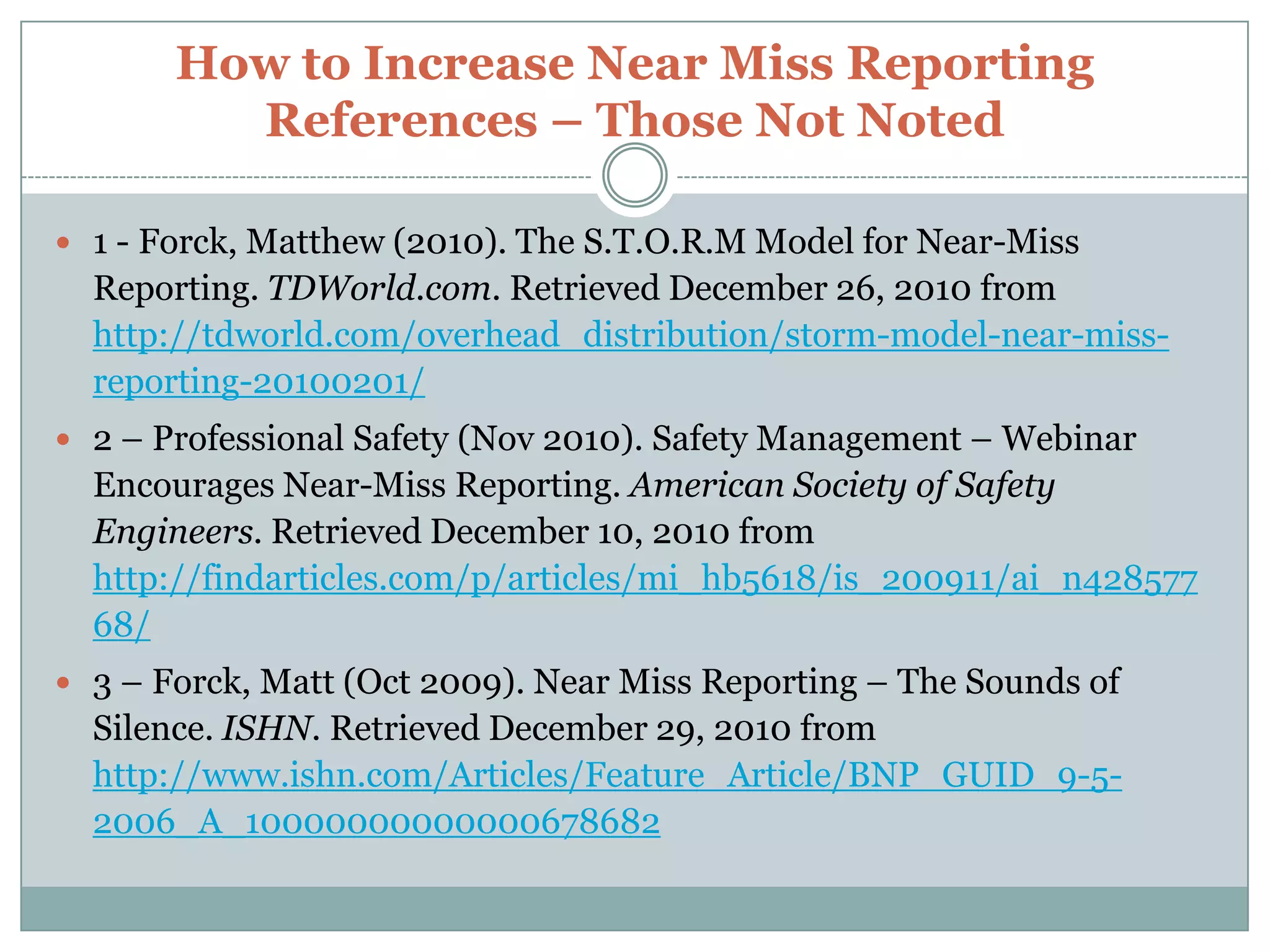 Keep the Process FlowingThe following Suggestions are offered (con’t) –Put out the Message to all of your People –that Near Miss NON-REPORTING is UNACCEPTABLE.COMMUNICATION of both Near Miss Events and the Corrective Actions taken – will be the key to its success.The Reporting of Near Misses – should NEVER BE INCENTIVEIZED.  Let the Program prove its merit.Employees should NEVER BE PENALIZED for reporting Near Miss Incidents.