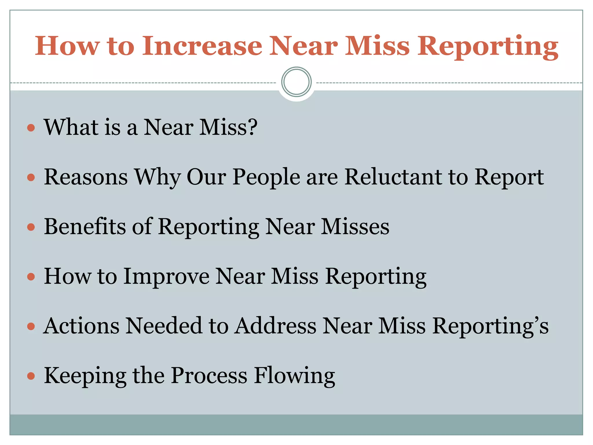 How to Increase Near Miss ReportingWhat is a Near Miss?Reasons Why Our People are Reluctant to ReportBenefits of Reporting Near MissesHow to Improve Near Miss ReportingActions Needed to Address Near Miss Reporting’sKeeping the Process Flowing