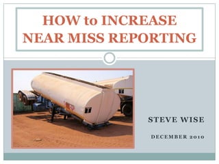 HOW to INCREASENEAR MISS REPORTING,[object Object],STEVE WISE,[object Object],DECEMBER 2010,[object Object]