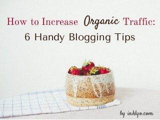 How to Increase Organic Traffic:
6 Handy Blogging Tips
by inklyo.com
 