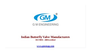 Indian Butterfly Valve Manufacturers
ISO 9001 : 2008 certified
www.gmengg.com
 