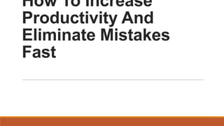 How To Increase
Productivity And
Eliminate Mistakes
Fast

 