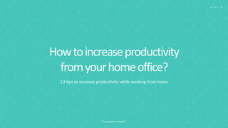 Presentation by Majid M
P A G E 1
Howtoincreaseproductivity
fromyourhomeoffice?
13 tips to increase productivity while working from home
 