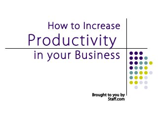 How to Increase
Productivity
in your Business


           Brought to you by
                   Staff.com
 