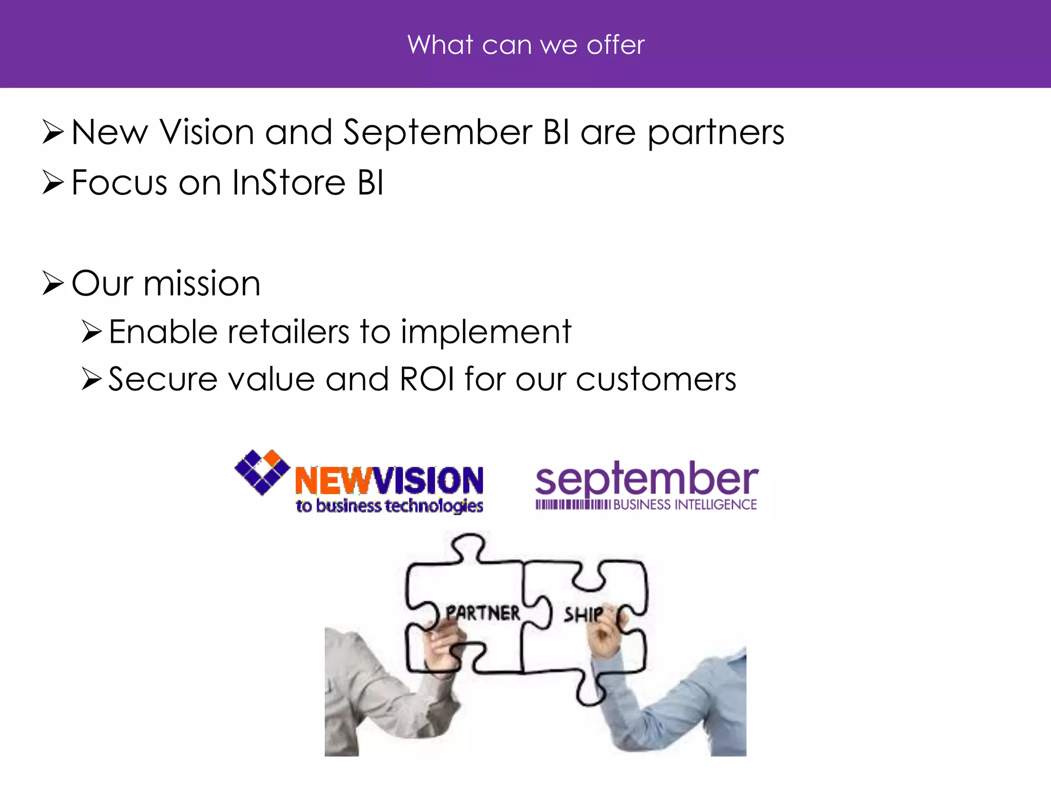 What can we offer 
New Vision and September BI are partners 
Focus on InStore BI 
Our mission 
Enable retailers to implement 
Secure value and ROI for our customers 
 