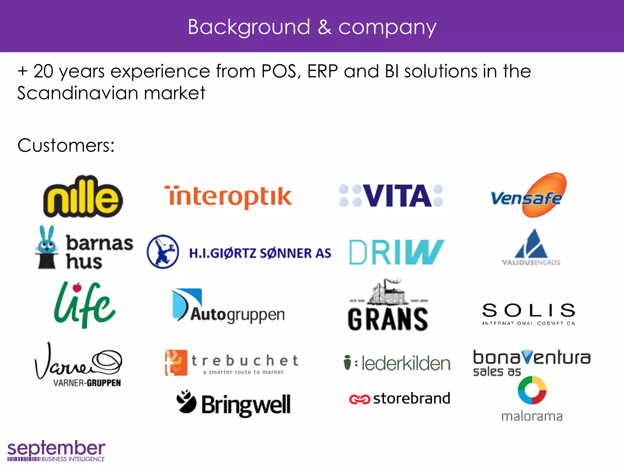 Background & company 
+ 20 years experience from POS, ERP and BI solutions in the Scandinavian market 
Customers: 
 
