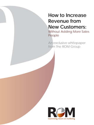 How to Increase
Revenue from
New Customers:
Without Adding More Sales
People

An exclusive whitepaper
from The ROM Group
 