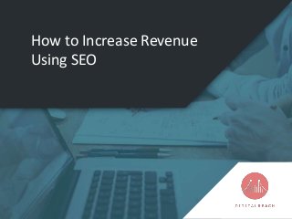 How to Increase Revenue
Using SEO
 