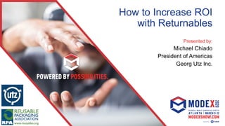 How to Increase ROI
with Returnables
Presented by:
Michael Chiado
President of Americas
Georg Utz Inc.
Your Logo Goes
Here!
 